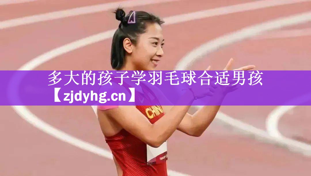 多大的孩子学羽毛球合适男孩