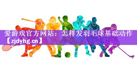 怎样发羽毛球基础动作